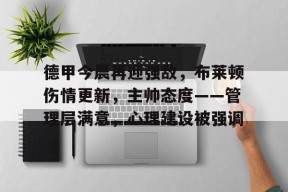 德甲今晨再迎强敌，布莱顿伤情更新，主帅态度——管理层满意，心理建设被强调的简单介绍